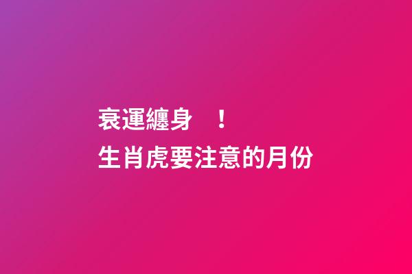 衰運纏身！生肖虎要注意的月份